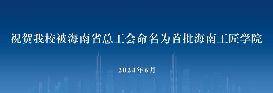 祝贺我校被海南省总工会命名为首批海南工匠学院